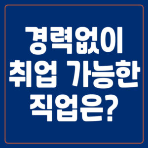 경력 없어도 취업 가능한 직업